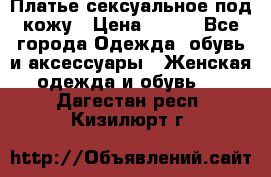 Платье сексуальное под кожу › Цена ­ 500 - Все города Одежда, обувь и аксессуары » Женская одежда и обувь   . Дагестан респ.,Кизилюрт г.